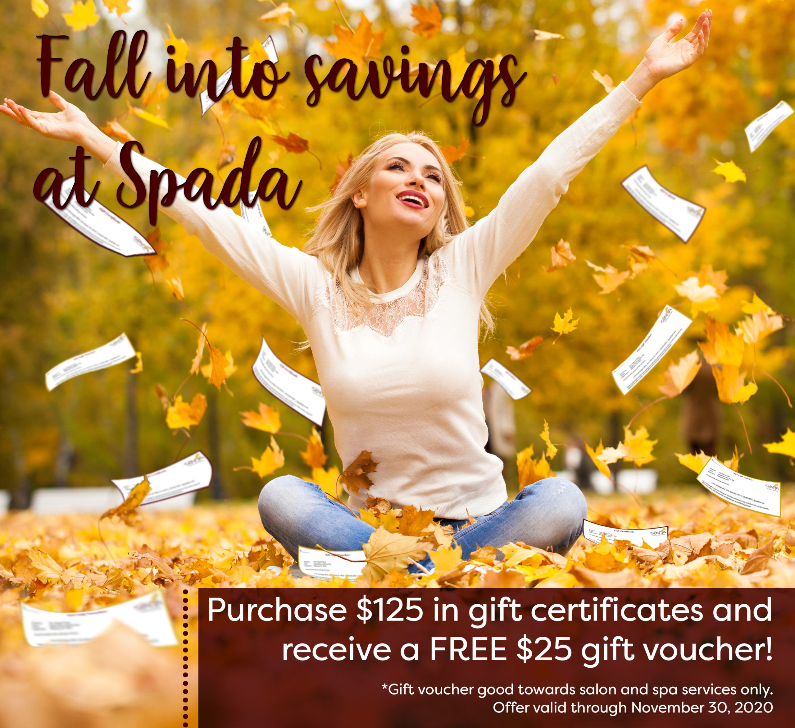Fall into savings at Spada - Purchase $125 in gift certificates and receive a FREE $25 gift voucher! Gift voucher good towards salon and spa services only. Offer valid through November 30, 2020