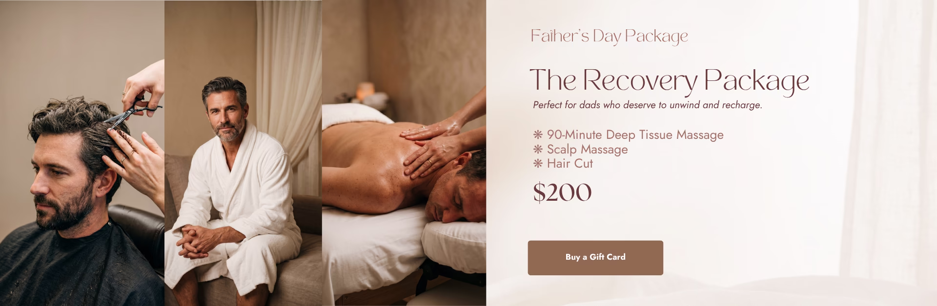 Father's Day Package. The Recovery Package. Perfect for dads who deserve to unwind and recharge. 90-minute deep tissue massage; Scalp massage; Hair cut. $200. Buy a gift card.