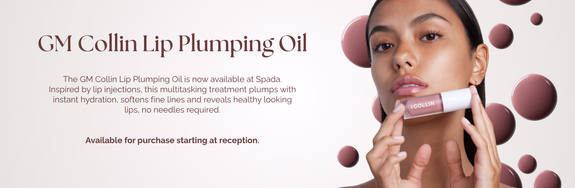G.M. Collin Lip Plumping Oil. The G.M. Collin Lip Plumping Oil is now available at Spada. Inspired by lip injections, this multitasking treatment plumps with instant hydration, softens fine lines and reveals healthy looking lips, no needles required. Available for purchase starting at reception.