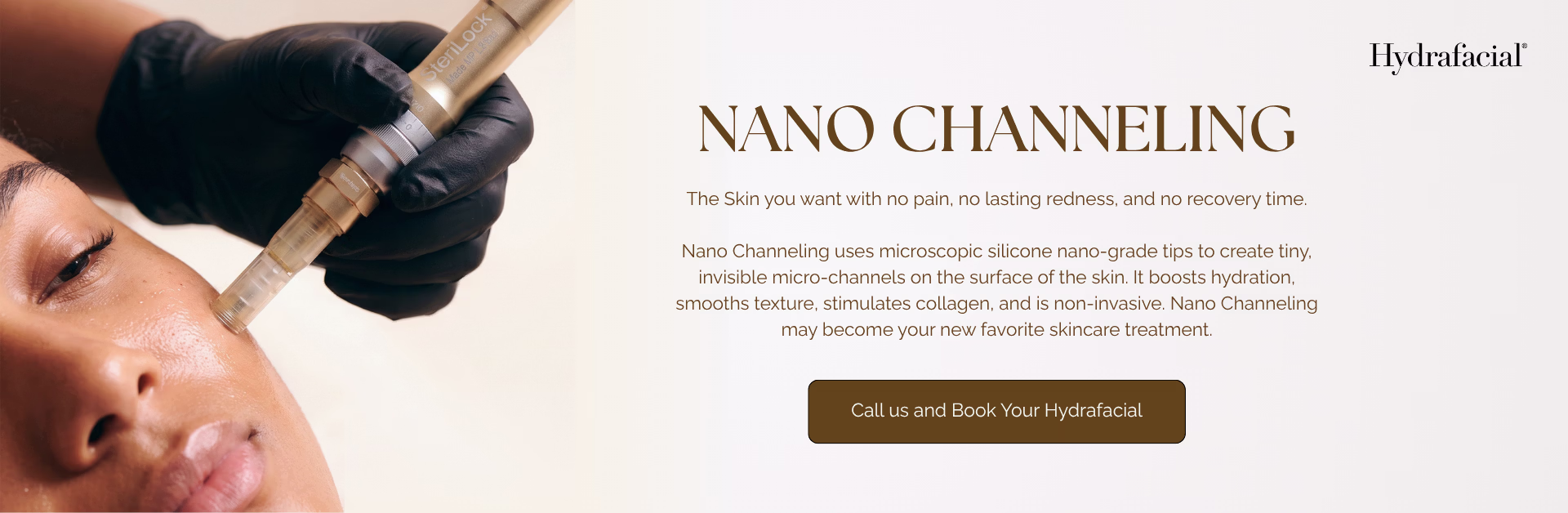 Nano Channeling. The skin you want with no pain, no lasting redness, and no recovery time. Nano Channeling uses microscopic silicone nano-grade tips to create tiny, invisible micro-channels on the surface of the skin. It boosts hydration, smooths texture, stimulates collagen, and is non-invasive. Nano Channeling may become your new favorite skincare treatment. Call us and book your Hydrafacial.